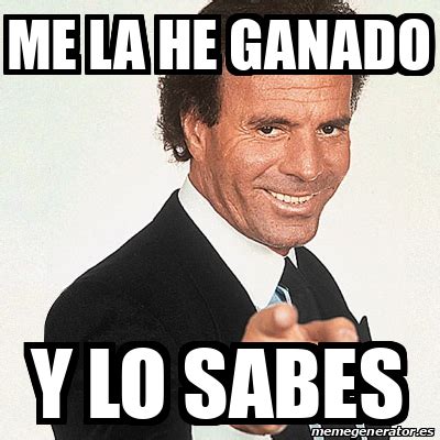 Meme Julio Iglesias Me La He Ganado Y Lo Sabes