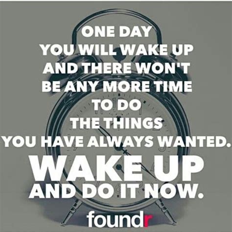 One Day You Will Wake Up And There Won T Be Any More Time To Do Things