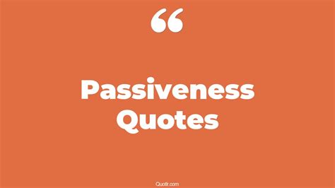 784 Provocative Passiveness Quotes | being passive, don't be passive quotes