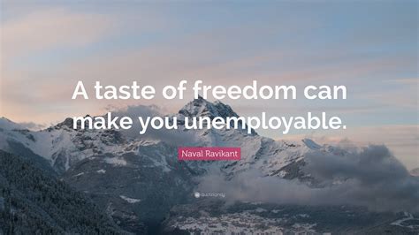 Naval Ravikant Quote A Taste Of Freedom Can Make You Unemployable”