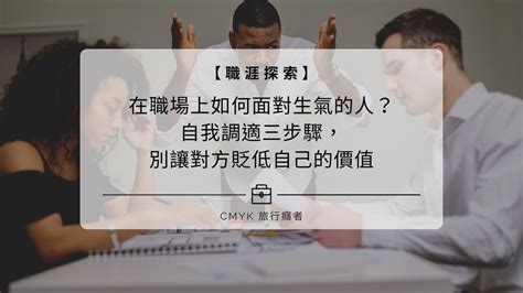 在職場上如何面對生氣的人？自我調適三步驟，別讓對方貶低自己的價值 Cmyk 旅行癮者｜故事療癒・自我覺察・職涯探討