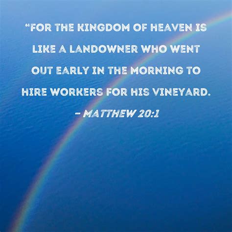 Matthew 20:1 "For the kingdom of heaven is like a landowner who went
