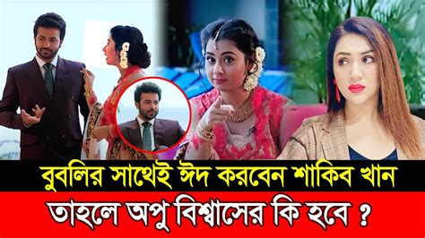 বুবলির সাথেই ঈদ করবেন শাকিব খান তাহলে অপু বিশ্বাসের কি হবে Shakib Khan