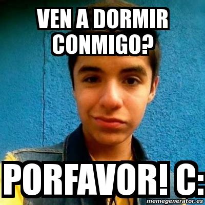 Meme Personalizado Ven A Dormir Conmigo PORFAVOR C 1989224