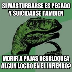 Meme Filosoraptor Si Masturbarse Es Pecado Y Suicidarse Tambien Morir