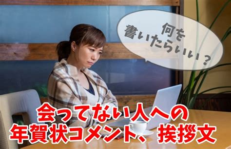 年賀状で長く会っていないご無沙汰な人への挨拶文、添え書きコメント例文 年賀状印刷はこのネット注文が安い！おしゃれな年賀状比較ランキング