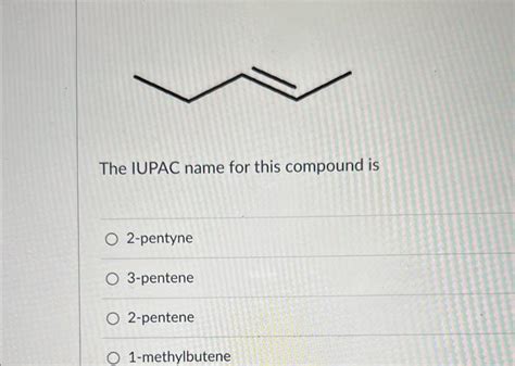 Solved The IUPAC Name For This Compound Is 2 Pentyne Chegg