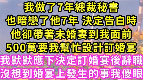 我做了7年總裁秘書，也暗戀了他7年 決定告白時，他卻帶著未婚妻到我面前，500萬要我幫忙設計訂婚宴，我默默應下決定訂婚宴後辭職，沒想到婚宴發生的事我傻眼 甜寵 灰姑娘 霸道總裁 愛情 婚姻