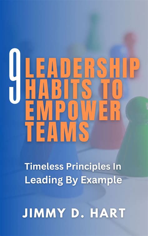 9 Leadership Habits To Empower Teams Timeless Principles In Leading By Example By Jimmy Hart