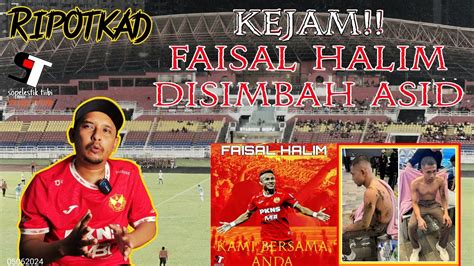 Ripotkad Faisal Halim Disimbah Acid Akhyar Rashid Disamun Dan