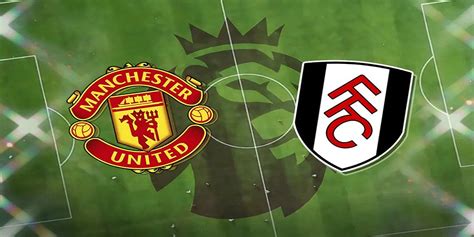 Prediksi Susunan Pemain Manchester United Vs Fulham Di Liga Inggris