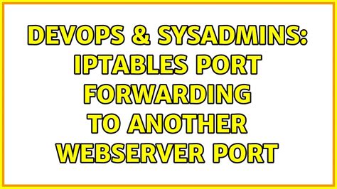 DevOps SysAdmins Iptables Port Forwarding To Another Webserver Port