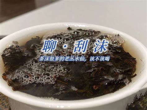 喝岩茶时，为什么会有茶沫？要不要刮掉茶沫？一次性说清楚 知乎