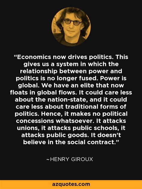 Henry Giroux Quote Economics Now Drives Politics This Gives Us A