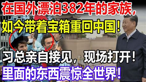 在国外漂泊382年的家族，如今带着宝箱重回中国！习总亲自接见，现场打开！里面的东西震惊全世界！ Youtube