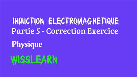 Partie 5 Induction électromagnétique Correction Exercice YouTube