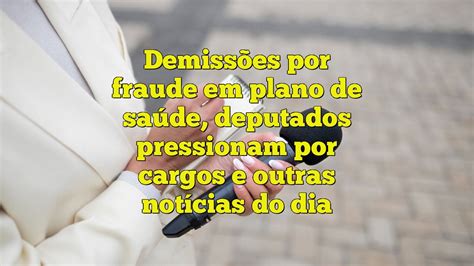 Demissões por fraude em plano de saúde deputados pressionam por cargos