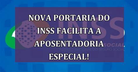 Nova Portaria Do INSS Facilita A Aposentadoria Especial VEJA Como