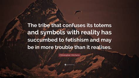 Christopher Hitchens Quote: “The tribe that confuses its totems and