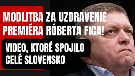 Modlitba za uzdravenie premiéra Róberta Fica VIDEO ktoré spojilo