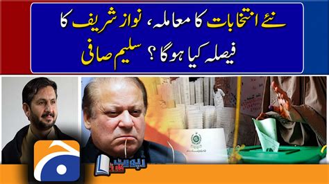 Saleem Safi Analysis New Elections What Will Nawaz Sharif Decide