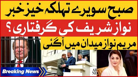 Nawaz Sharif Arrested Maryam Nawaz In Action Breaking News Youtube