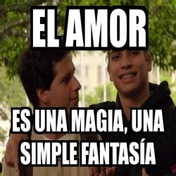 Meme Personalizado El Amor Es Una Magia Una Simple Fantas A