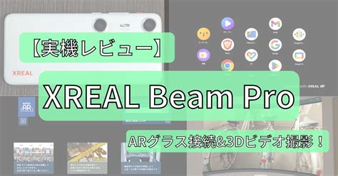 【実機レビュー】空間コンピューティングデバイス「xreal Beam Pro」で気軽にarグラス接続＆3dビデオ撮影をしてみた