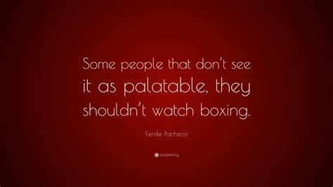 Ferdie Pacheco Quote “some People That Don’t See It As Palatable They Shouldn’t Watch Boxing ”