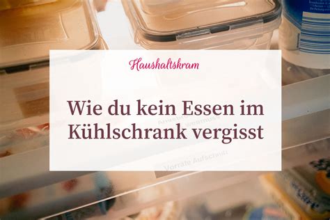 Wie du kein Essen mehr im Kühlschrank vergisst Haushaltskram