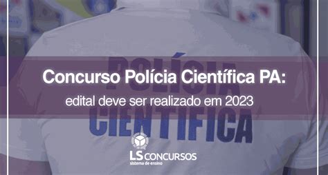 Concurso Polícia Científica Pa Edital Deve Ser Realizado Em 2023 Ls