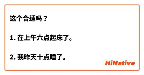 这个合适吗？ 1 在上午六点起床了。 2 我昨天十点睡了。 Hinative