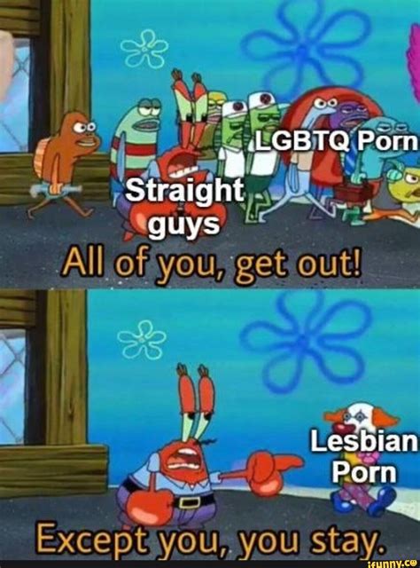 LGBTQ Porn I Guys All Of You Get Out Lesbian POrn Except You You Stay IFunny