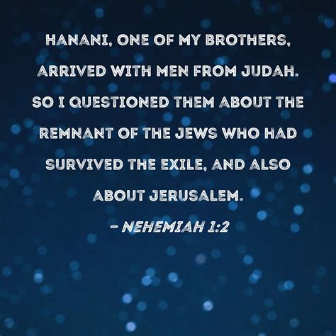 Nehemiah 1:2 Hanani, one of my brothers, arrived with men from Judah