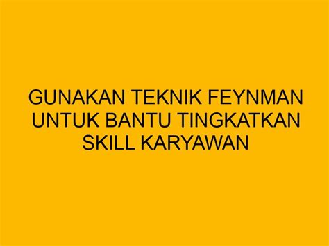 Gunakan Teknik Feynman Untuk Bantu Tingkatkan Skill Karyawan