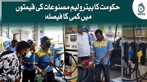 Hukumat Ka Petroleum Masnuat Ki Qeemton Main Kami Ka Faisla Aaj News