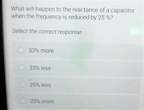 Solved What will happen to the reactance of a capacitor when | Chegg.com