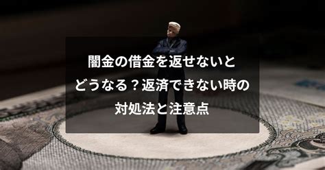 闇金の借金を返せないとどうなる？返済できない時の対処法と注意点