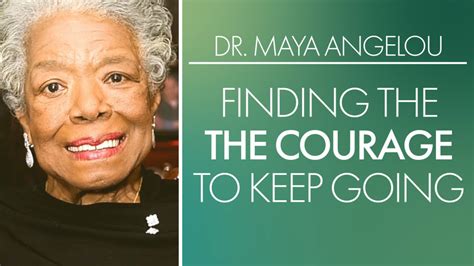 Dr Maya Angelou Finding The Courage To Keep Going