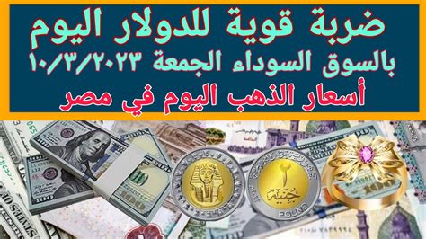 أسعار الدولار اليوم في السوق السوداء أسعار الذهب اليوم سعر الدولار