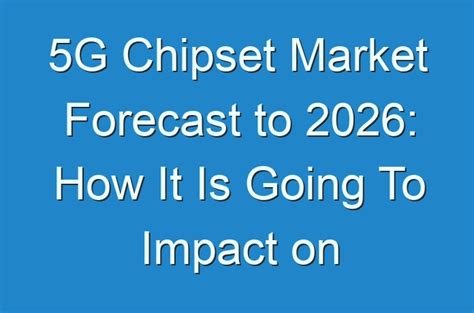 G Chipset Market Forecast To How It Is Going To Impact On