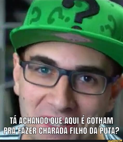 TÁ ACHANDO QUE AQUI GOTHAM PRA FAZER CHARADA FILHO DA PUTA iFunny Brazil