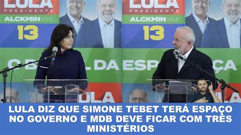 Lula Diz Que Tebet Ter Espa O No Governo E Mdb Minist Rios Youtube