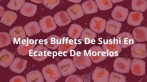 Sabores Elevados Los Mejores Buffets De Sushi En Ecatepec De Morelos