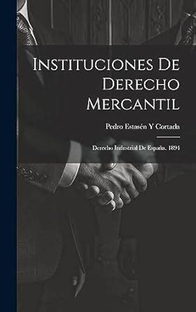 Instituciones De Derecho Mercantil Derecho Industrial De España 1894