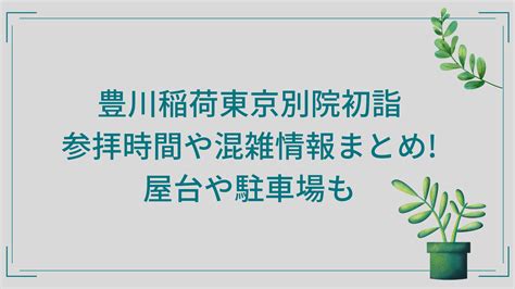 豊川稲荷東京別院初詣2025参拝時間や混雑情報まとめ屋台や駐車場も 季節のイベント情報のひととき