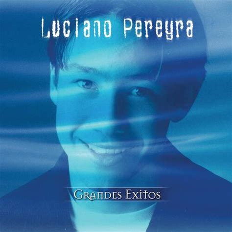 Luciano Pereyra Grandes Xitos Letras De Canciones Deezer