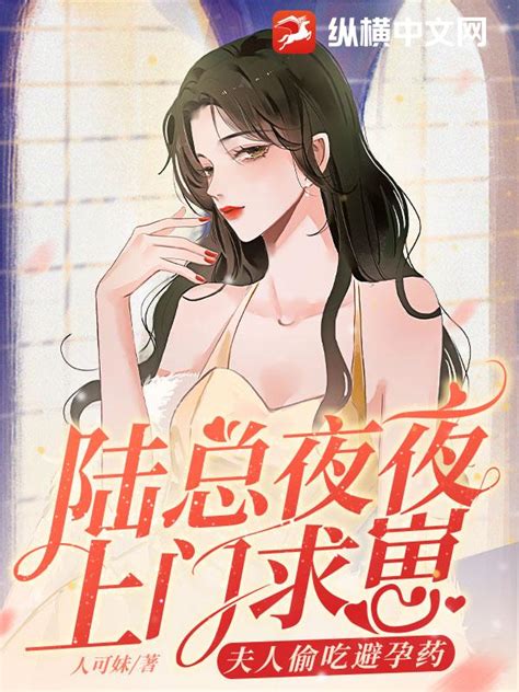 《陆总夜夜上门求崽，夫人偷吃避孕药》人可妹著现代言情小说纵横女生网