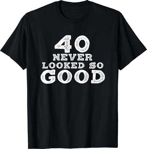 40 Never Looked So Good T Shirt 40th Birthday Over The Hill