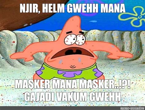 Meme NJIR HELM GWEHH MANA MASKER MANA MASKER GAJADI VAKUM GWEHH